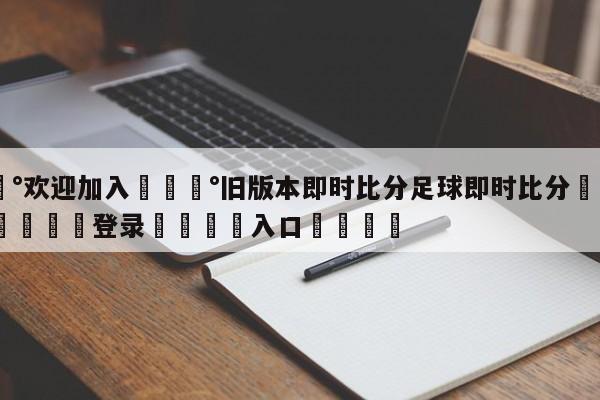 💰欢迎加入💰旧版本即时比分足球即时比分🌍最新👇登录🍏入口💯