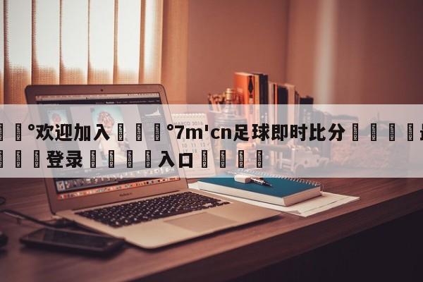 💰欢迎加入💰7m'cn足球即时比分🌍最新👇登录🍏入口💯