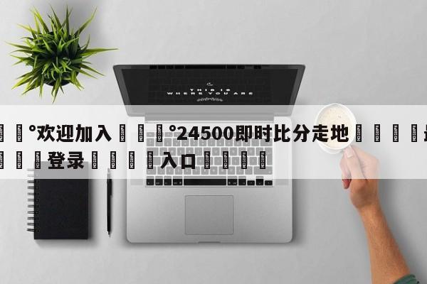 💰欢迎加入💰24500即时比分走地🌍最新👇登录🍏入口💯