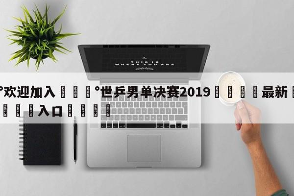 💰欢迎加入💰世乒男单决赛2019🌍最新👇登录🍏入口💯