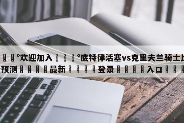 💰欢迎加入💰底特律活塞vs克里夫兰骑士比分预测🌍最新👇登录🍏入口💯