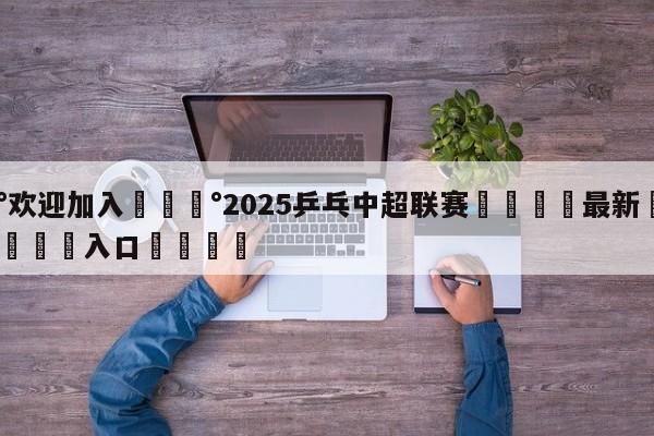 💰欢迎加入💰2025乒乓中超联赛🌍最新👇登录🍏入口💯