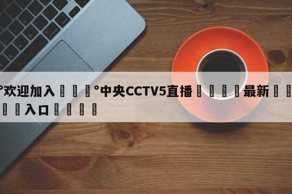 💰欢迎加入💰中央CCTV5直播🌍最新👇登录🍏入口💯