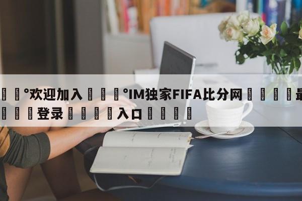 💰欢迎加入💰IM独家FIFA比分网🌍最新👇登录🍏入口💯