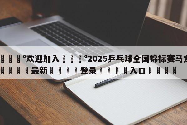 💰欢迎加入💰2025乒乓球全国锦标赛马龙🌍最新👇登录🍏入口💯