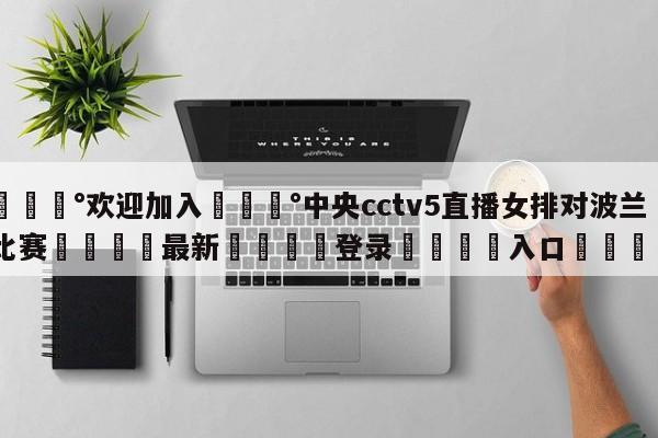 💰欢迎加入💰中央cctv5直播女排对波兰比赛🌍最新👇登录🍏入口💯