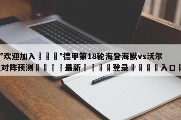 💰欢迎加入💰德甲第18轮海登海默vs沃尔夫斯堡对阵预测🌍最新👇登录🍏入口💯