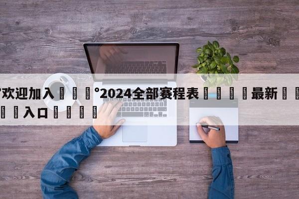 💰欢迎加入💰2024全部赛程表🌍最新👇登录🍏入口💯