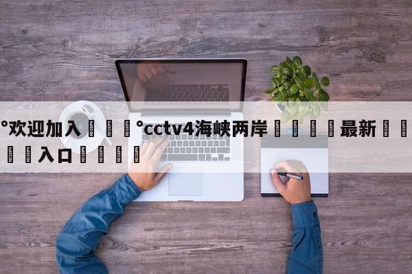 💰欢迎加入💰cctv4海峡两岸🌍最新👇登录🍏入口💯