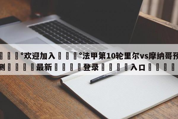 💰欢迎加入💰法甲第10轮里尔vs摩纳哥预测🌍最新👇登录🍏入口💯