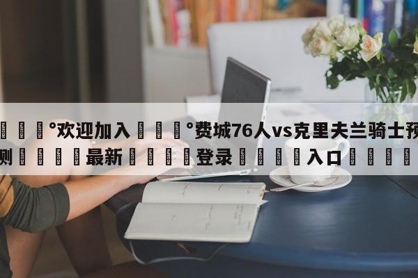 💰欢迎加入💰费城76人vs克里夫兰骑士预测🌍最新👇登录🍏入口💯