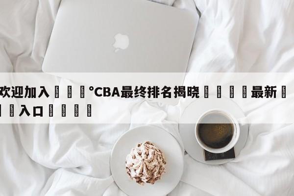 💰欢迎加入💰CBA最终排名揭晓🌍最新👇登录🍏入口💯