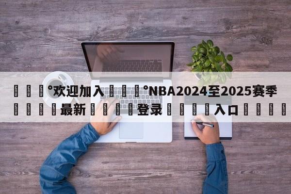 💰欢迎加入💰NBA2024至2025赛季🌍最新👇登录🍏入口💯