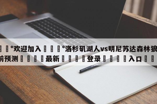 💰欢迎加入💰洛杉矶湖人vs明尼苏达森林狼赛前预测🌍最新👇登录🍏入口💯