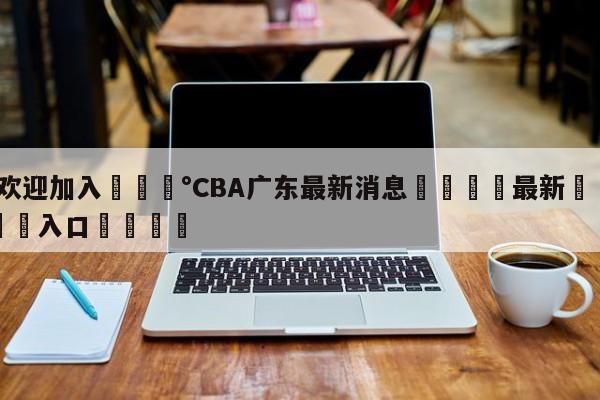 💰欢迎加入💰CBA广东最新消息🌍最新👇登录🍏入口💯