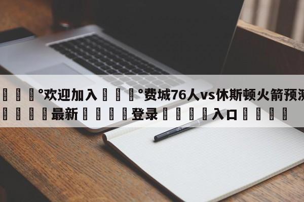 💰欢迎加入💰费城76人vs休斯顿火箭预测🌍最新👇登录🍏入口💯