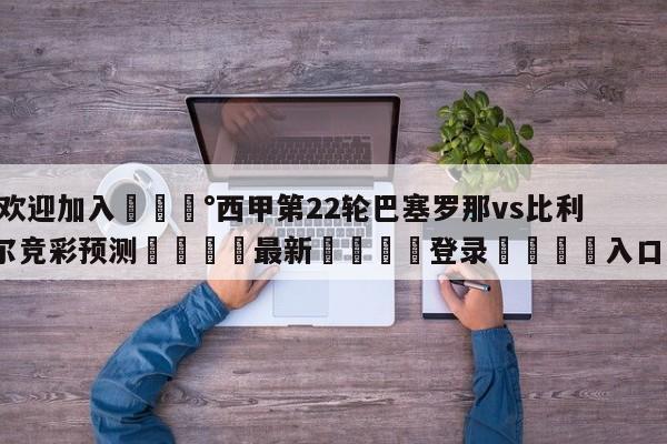 💰欢迎加入💰西甲第22轮巴塞罗那vs比利亚雷亚尔竞彩预测🌍最新👇登录🍏入口💯