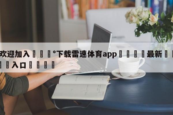 💰欢迎加入💰下载雷速体育app🌍最新👇登录🍏入口💯