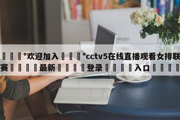 💰欢迎加入💰cctv5在线直播观看女排联赛🌍最新👇登录🍏入口💯