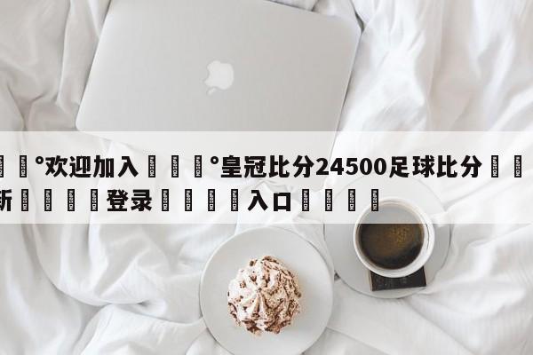 💰欢迎加入💰皇冠比分24500足球比分🌍最新👇登录🍏入口💯