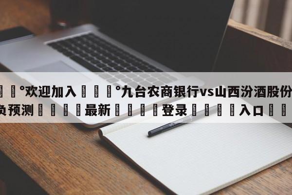 💰欢迎加入💰九台农商银行vs山西汾酒股份胜负预测🌍最新👇登录🍏入口💯