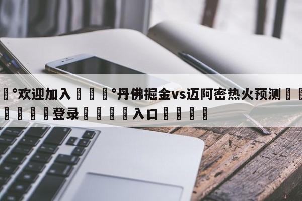 💰欢迎加入💰丹佛掘金vs迈阿密热火预测🌍最新👇登录🍏入口💯