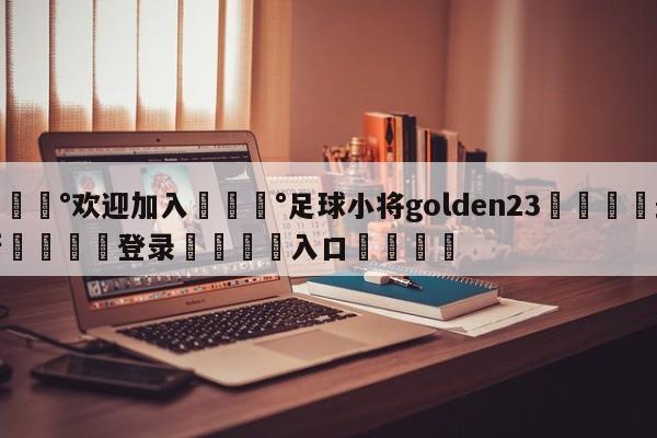 💰欢迎加入💰足球小将golden23🌍最新👇登录🍏入口💯