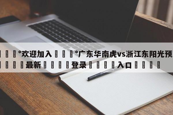 💰欢迎加入💰广东华南虎vs浙江东阳光预测🌍最新👇登录🍏入口💯