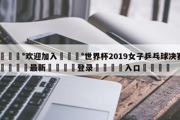 💰欢迎加入💰世界杯2019女子乒乓球决赛🌍最新👇登录🍏入口💯