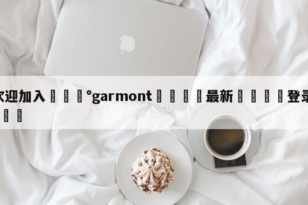 💰欢迎加入💰garmont🌍最新👇登录🍏入口💯