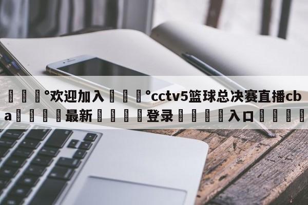 💰欢迎加入💰cctv5篮球总决赛直播cba🌍最新👇登录🍏入口💯