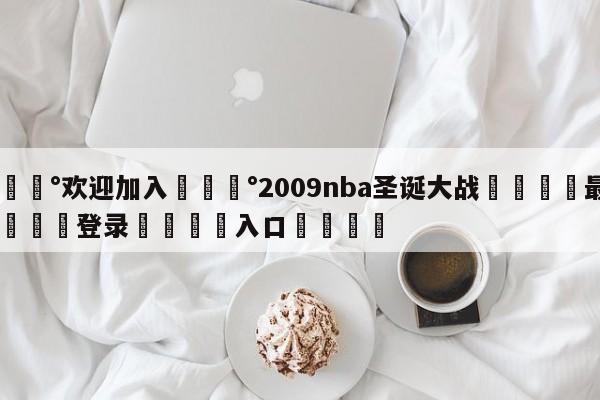 💰欢迎加入💰2009nba圣诞大战🌍最新👇登录🍏入口💯