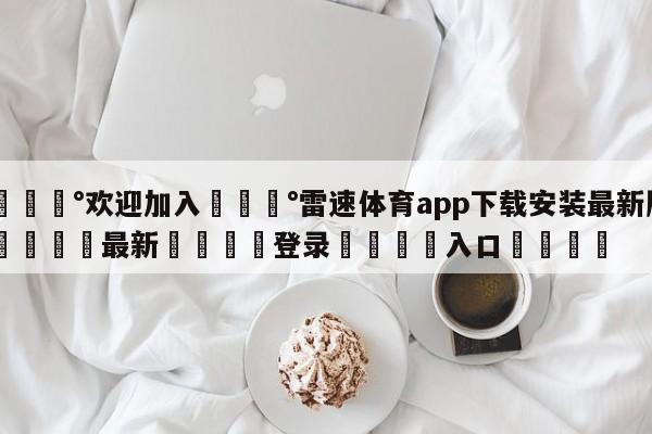 💰欢迎加入💰雷速体育app下载安装最新版🌍最新👇登录🍏入口💯