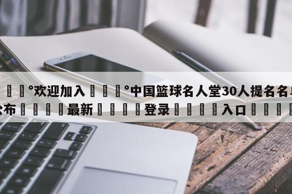 💰欢迎加入💰中国篮球名人堂30人提名名单公布🌍最新👇登录🍏入口💯