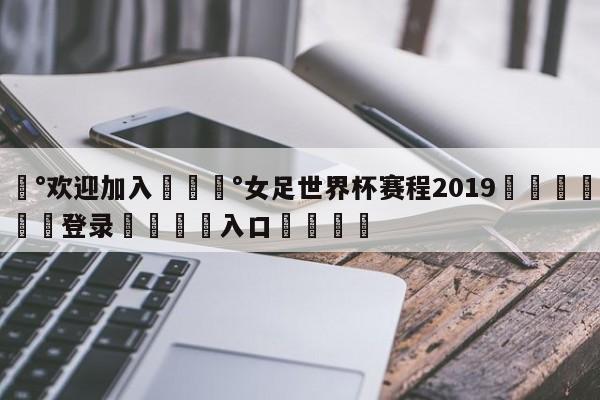 💰欢迎加入💰女足世界杯赛程2019🌍最新👇登录🍏入口💯