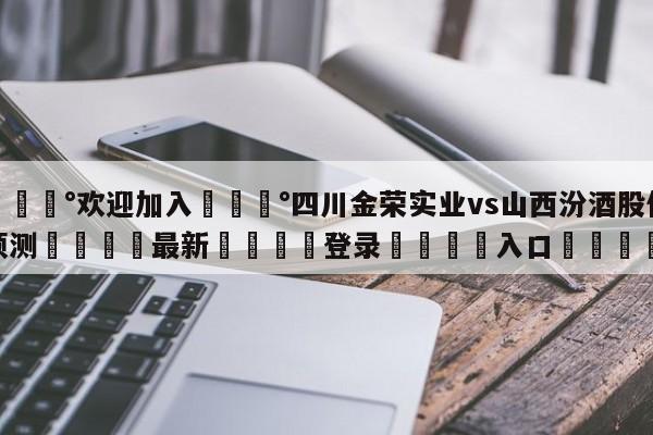 💰欢迎加入💰四川金荣实业vs山西汾酒股份预测🌍最新👇登录🍏入口💯