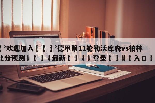 💰欢迎加入💰德甲第11轮勒沃库森vs柏林联合比分预测🌍最新👇登录🍏入口💯