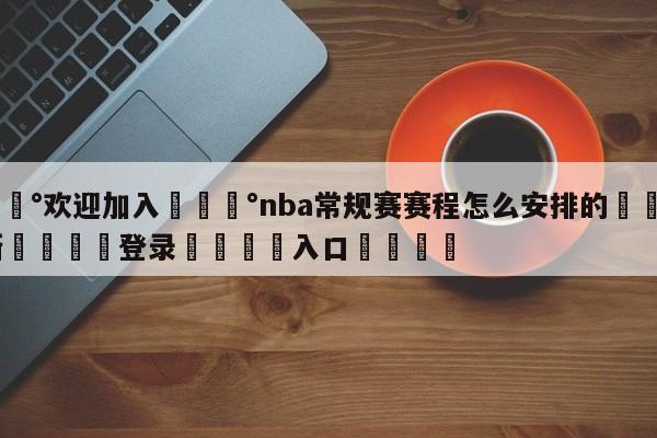 💰欢迎加入💰nba常规赛赛程怎么安排的🌍最新👇登录🍏入口💯