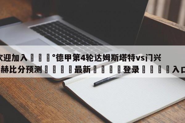 💰欢迎加入💰德甲第4轮达姆斯塔特vs门兴格拉德巴赫比分预测🌍最新👇登录🍏入口💯