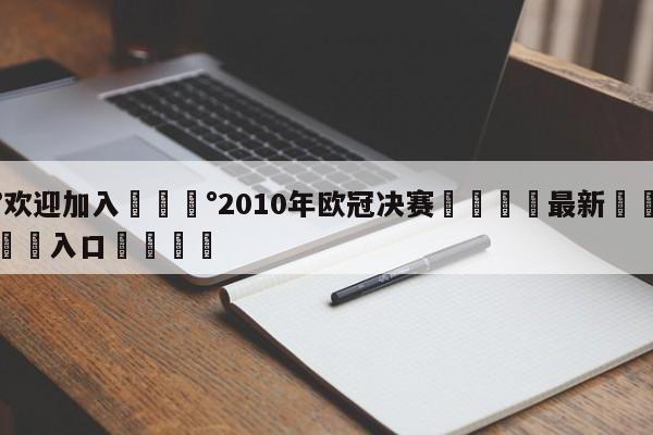 💰欢迎加入💰2010年欧冠决赛🌍最新👇登录🍏入口💯