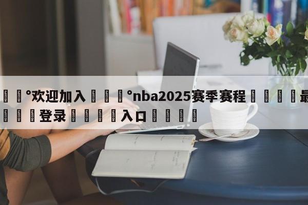 💰欢迎加入💰nba2025赛季赛程🌍最新👇登录🍏入口💯