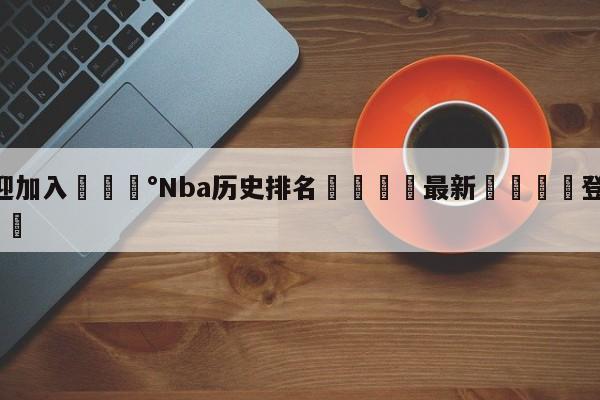 💰欢迎加入💰Nba历史排名🌍最新👇登录🍏入口💯