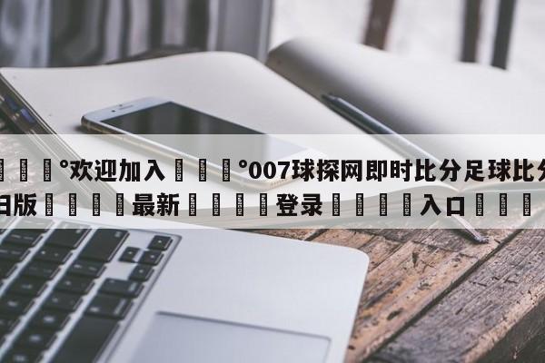 💰欢迎加入💰007球探网即时比分足球比分旧版🌍最新👇登录🍏入口💯