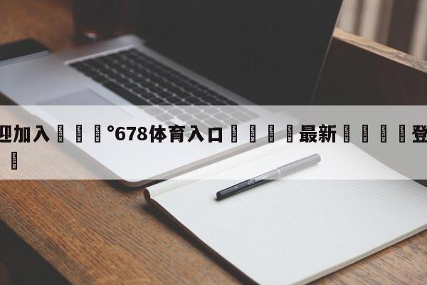 💰欢迎加入💰678体育入口🌍最新👇登录🍏入口💯