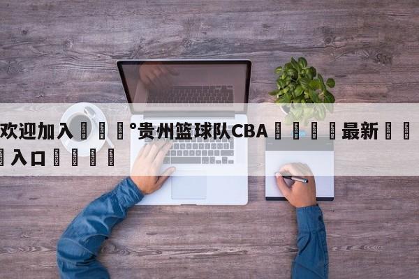 💰欢迎加入💰贵州篮球队CBA🌍最新👇登录🍏入口💯